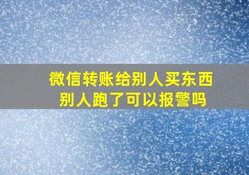 微信转账给别人买东西 别人跑了可以报警吗